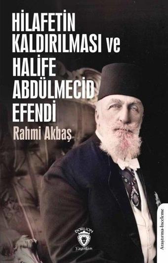 Hilafetin Kaldırılması ve Halife Abdülmecid Efendi - Rahmi Akbaş - Dorlion Yayınevi