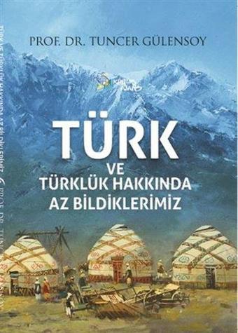 Türk ve Türklük Hakkında Az Bildiklerimiz - Tuncer Gülensoy - Kültür Ajans Tanıtım ve Organizasyo