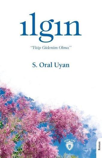 Ilgın Yitip Gidenim Olma - Sait Oral Uyan - Dorlion Yayınevi