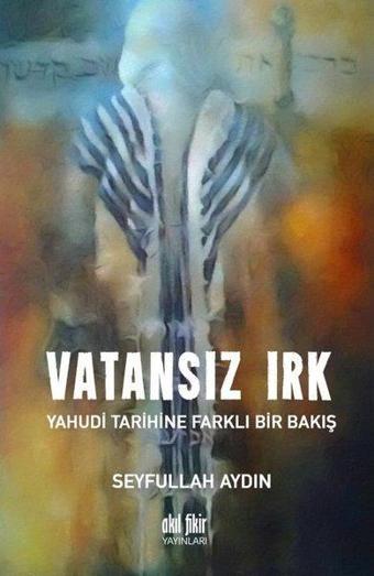 Vatansız Irk-Yahudi Tarihine Farklı Bir Bakış - Akıl Fikir Yayınları