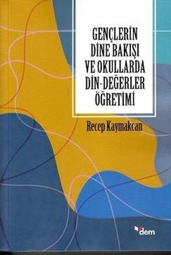 Gençlerin Dine Bakışı ve Okullarda Din - Değerler Öğretimi - Recep Kaymakcan - Dem Yayınları