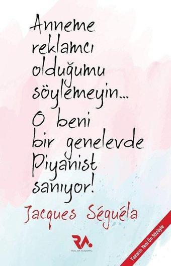 Anneme Reklamcı Olduğumu Söylemeyin... O Beni Bir Genelevde Piyanist Sanıyor! - Jacques Seguela - Reklam Akademisi Yayınları