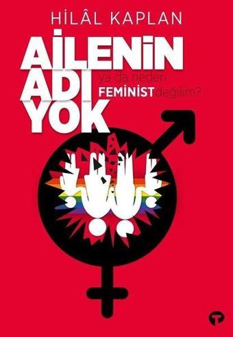 Ailenin Adı Yok ya da Neden Feminist Değilim? - Hilal Kaplan - Turkuvaz Kitap