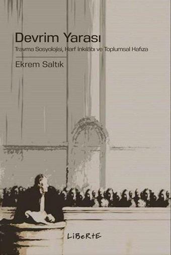 Devrim Yarası: Travma Sosyolojisi - Harf İnkılabı ve Toplumsal Hafıza - Ekrem Saltık - Liberte