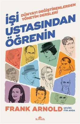 İşi Ustasından Öğrenin - Dünyayı Değiştirenlerden Yönetim Dersleri - Frank Arnold - Kronik Kitap