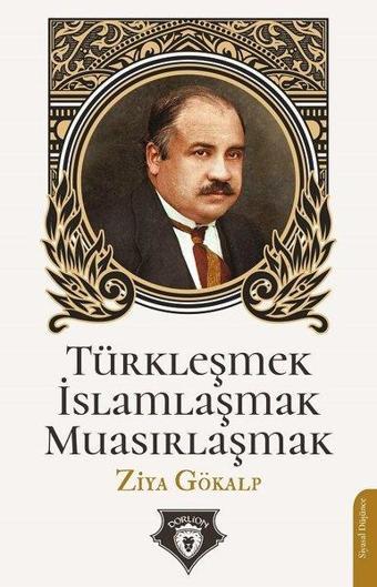 Türkleşmek - İslamlaşmak - Muasırlaşmak - Ziya Gökalp - Dorlion Yayınevi