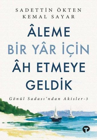 Aleme Bir Yar İçin Ah Etmeye Geldik - Gönül Sadası'ndan Akisler 3 - Kemal Sayar - Turkuvaz Kitap