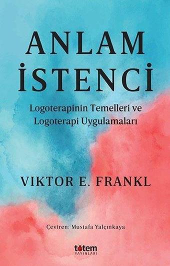 Anlam İstenci - Logoterapinin Temelleri ve Logoterapi Uygulamaları - Viktor Emil Frankl - Totem