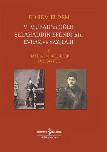 5.Murad'ınn Oğlu Selahaddin Efendi'nin Evrak ve Yazıları 2.Cilt-Hatırat ve Belgeler - Edhem Eldem - İş Bankası Kültür Yayınları