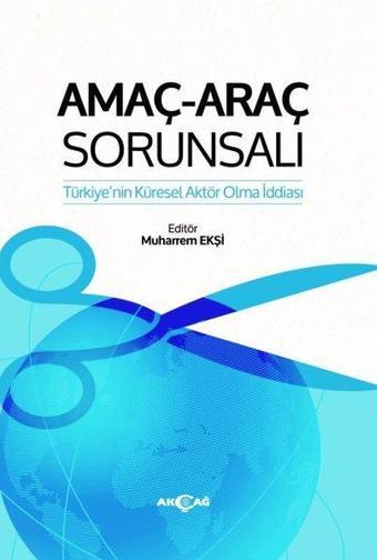 Amaç - Araç Sorunsalı: Türkiye'nin Küresel Aktör Olma İddiası - Akçağ Yayınları