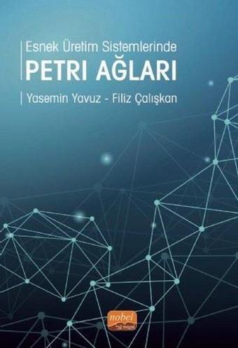 Esnek Üretim Sistemlerinde Petri Ağları - Filiz Çalışkan - Nobel Bilimsel Eserler