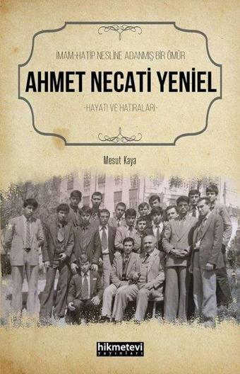 İmam Hatip Nesline Adanmış Bir Ömür: Ahmet Necati Yeniel Hayatı ve Hatıraları - Mesut Kaya - Hikmetevi Yayınları