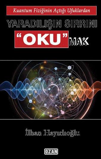Yaradılışın Sırrını Okumak - İlhan Hayırlıoğlu - Ozan Yayıncılık