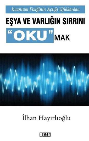 Kuantum Fiziğinin Açtığı Ufuklardan Eşya ve Varlığın Sırrını Okumak - İlhan Hayırlıoğlu - Ozan Yayıncılık