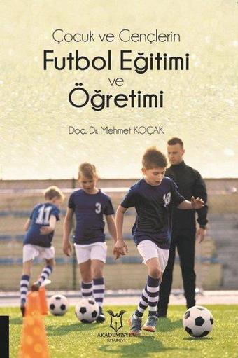 Çocuk ve Gençlerin Futbol Eğitimi ve Öğretimi - Mehmet Koçak - Akademisyen Kitabevi