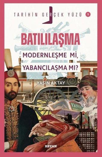 Batılılaşma Modernleşme mi, Yabancılaşma mı? - Tarihin Gerçek Yüzü 1 - Yasin Aktay - Beyan Yayınları