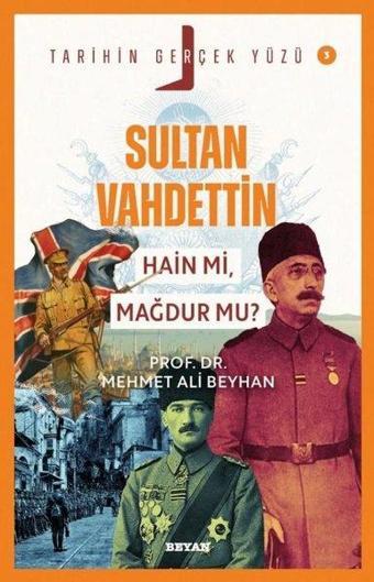 Sultan Vahdettin Hain mi,  Mağdur mu? - Tarihin Gerçek Yüzü 3 - Mehmet Ali Beyhan - Beyan Yayınları