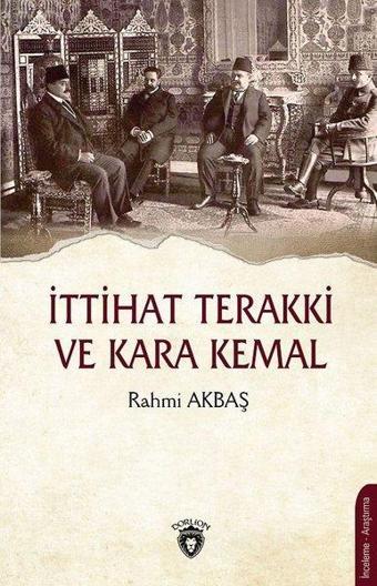 İttihat Terakki ve Kara Kemal - Rahmi Akbaş - Dorlion Yayınevi