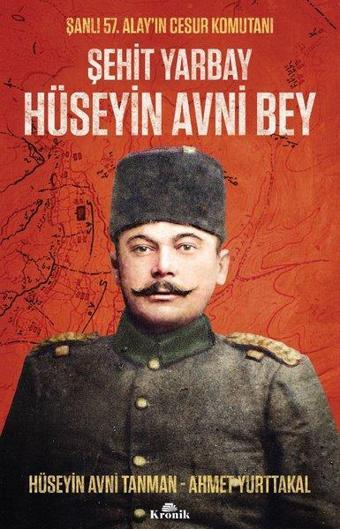 Şehit Yarbay Hüseyin Avni Bey - Şanlı 57. Alay'ın Cesur Komutanı - Ahmet Yurttakal - Kronik Kitap