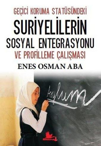 Geçici Koruma Statüsündeki Suriyelilerin Sosyal Entegrasyonu ve Profilleme Çalışması - Enes Osman Aba - Kırmızı Leylek Yayınları