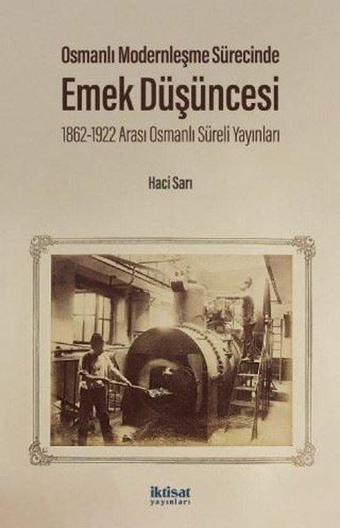 Osmanlı Modernleşme Sürecinde Emek Düşüncesi - 1862 - 1922 Arası Osmanlı Süreli Yayınları - Hacı Sarı - İktisat Yayınları