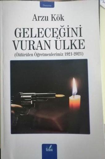 Geleceğini Vuran Ülke: Öldürülen Öğretmenlerimiz 1921 - 2021 - Arzu Kök - İzan Yayıncılık