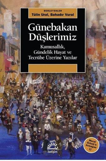 Günebakan Düşlerimiz: Kamusallık-Gündelik Hayat ve Tecrübe Üzerine Yazılar - Meral Özbeke Armağan 2 - İletişim Yayınları