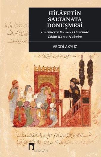 Hilafetin Saltanata Dönüşmesi - Emevilerin Kuruluş Devrinde İslam Kamu Hukuku - Vecdi Akyüz - Dergah Yayınları
