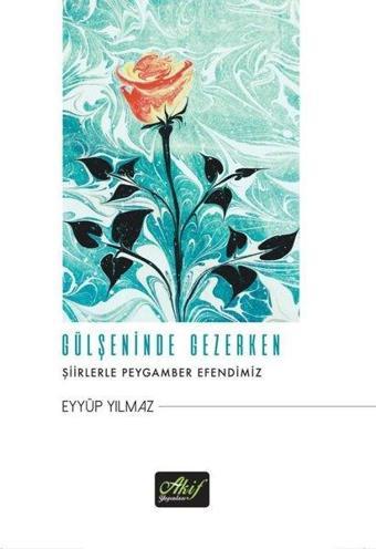 Gülşeninde Gezerken - Şiirlerle Peygamber Efendimiz - Eyyüp Yılmaz - Akif Yayınları