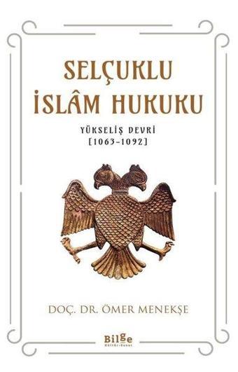 Selçuklu İslam Hukuku: Yükseliş Devri 1063 - 1092 - Ömer Menekşe - Bilge Kültür Sanat