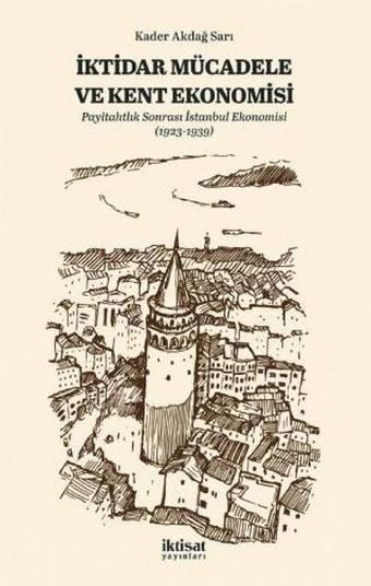 İktidar Mücadele ve Kent Ekonomisi - Payitahtlık Sonrası İstanbul Ekonomisi - Kader Akdağ Sarı - İktisat Yayınları