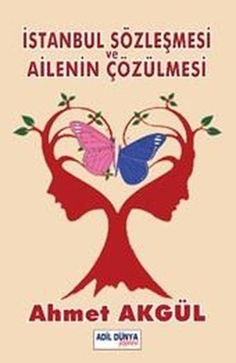 İstanbul Sözleşmesi ve Ailenin Çözülmesi - Ahmet Akgül - Adil Dünya Yayınevi