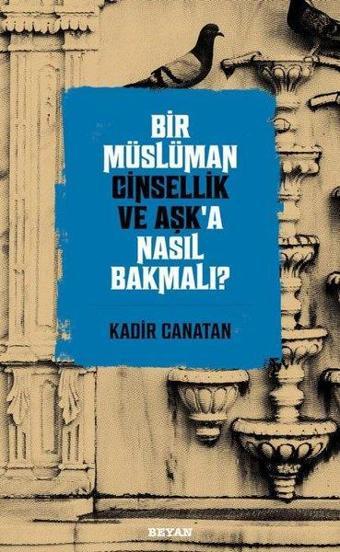 Bir Müslüman Cinsellik ve Aşk'a Nasıl Bakmalı? - Kadir Canatan - Beyan Yayınları