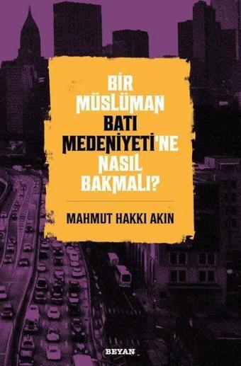 Bir Müslüman Batı Medeniyeti'ne Nasıl Bakmalı? - Mahmut Hakkı Akın - Beyan Yayınları