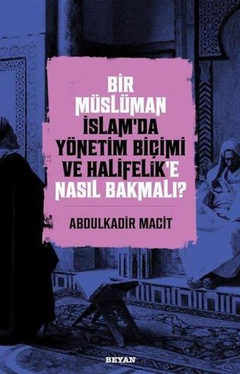 Bir Müslüman İslam’da Yönetim Biçimi ve Halifelik'e Nasıl Bakmalı? - Abdulkadir Macit - Beyan Yayınları