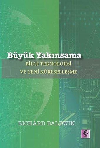 Büyük Yakınsama: Bilgi Teknolojisi ve Yeni Küreselleşme - Richard Baldwin - Efil Yayınevi Yayınları