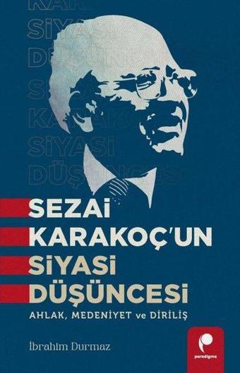 Sezai Karakoç'un Siyasi Düşüncesi - Ahlak, Medeniyet ve Diriliş - İbrahim Durmaz - Paradigma Yayınları