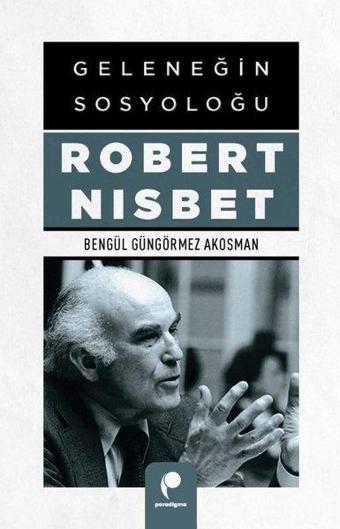 Geleneğin Sosyoloğu Robert Nisbet - Bengül Güngörmez Akosman - Paradigma Yayınları