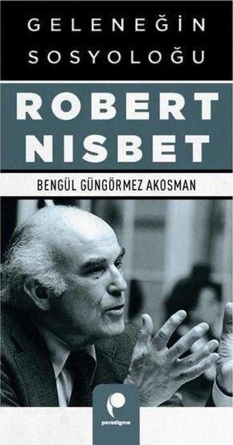 Geleneğin Sosyoloğu Robert Nisbet - Bengül Güngörmez Akosman - Paradigma Yayınları