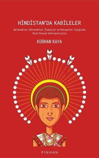 Hindistan'da Kabileler: Gelenekler - Görenekler - İnançlar ve Hikayeler Işığında Hint Sosyal Antropo - Korhan Kaya - Pinhan Yayıncılık