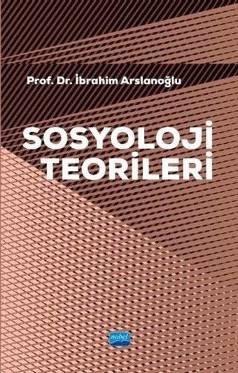 Sosyoloji Teorileri - İbrahim Arslanoğlu - Nobel Akademik Yayıncılık