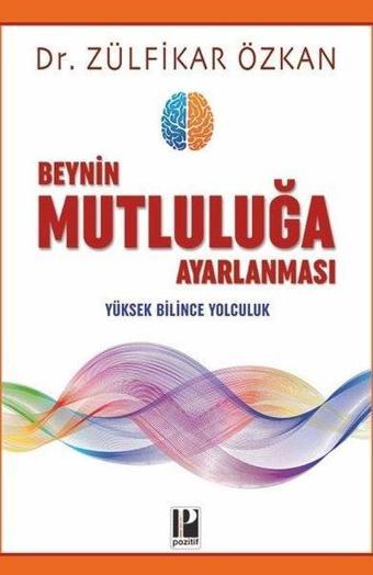 Beynin Mutluluğa Ayarlanması - Yüksek Bilince Yolculuk - Zülfikar Özkan - Pozitif Yayıncılık