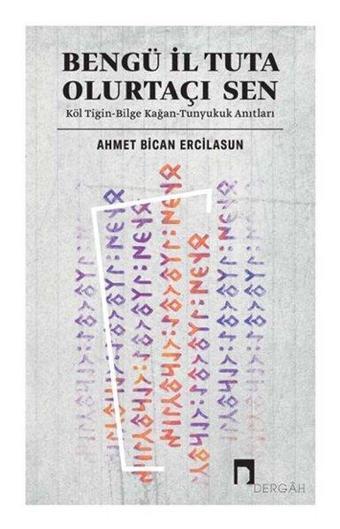 Bengü İl Tuta Olurtaçı Sen: Köl Tigin - Bilge Kağan - Tunyukuk Anıtları - Ahmet Bican Ercilasun - Dergah Yayınları