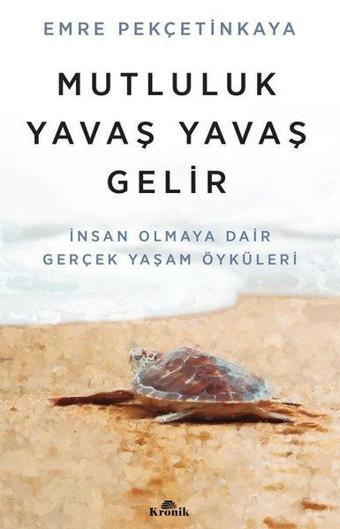 Mutluluk Yavaş Yavaş Gelir - İnsan Olmaya Dair Gerçek Yaşam Öyküleri - Emre Pekçetinkaya - Kronik Kitap