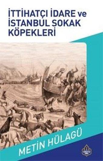 İttihatçı İdare ve İstanbul Sokak Köpekleri - Metin Hülağü - Ayasofya Yayınları