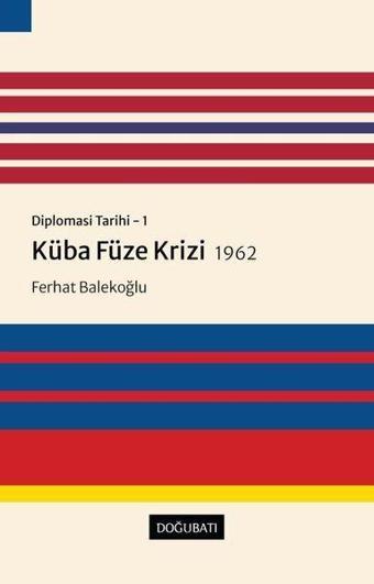 Küba Füze Krizi 1962: Diplomasi Tarihi 1 - Ferhat Balekoğlu - Doğu Batı Yayınları