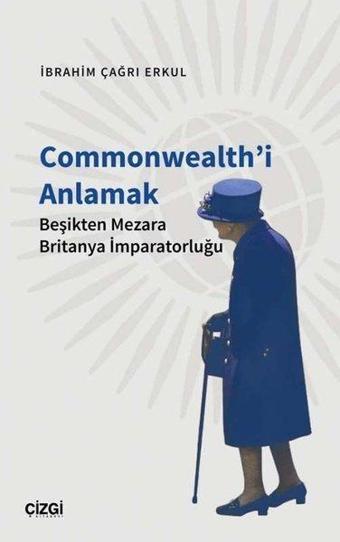 Commonwealth'i Anlamak - Beşikten Mezara Britanya İmparatorluğu - İbrahim Çağrı Erkul - Çizgi Kitabevi