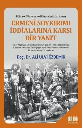 Ermeni Soykırımı İddialarına Karşı Bir Yanıt - Bilimsel Yönteme ve Bilimsel Ahlaka Aykırı - Ali Ulvi Özdemir - Akıl Fikir Yayınları