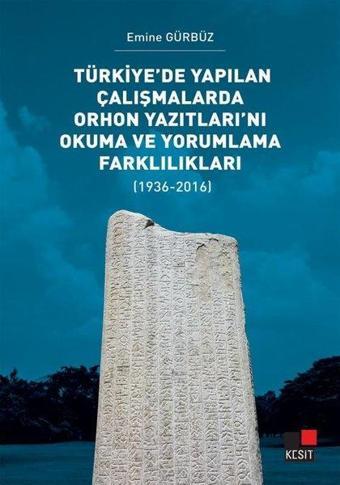 Türkiye'de Yapılan Çalışmalarda Orhon Yazıtları'nı Okuma ve Yorumlama Farklılıkları 1936-2016 - Emine Gürbüz - Kesit Yayınları