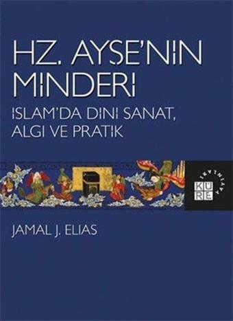 Hz.Ayşe'nin Minderi: İslam'da Dini Sanat Algı ve Pratik - Küre Yayınları